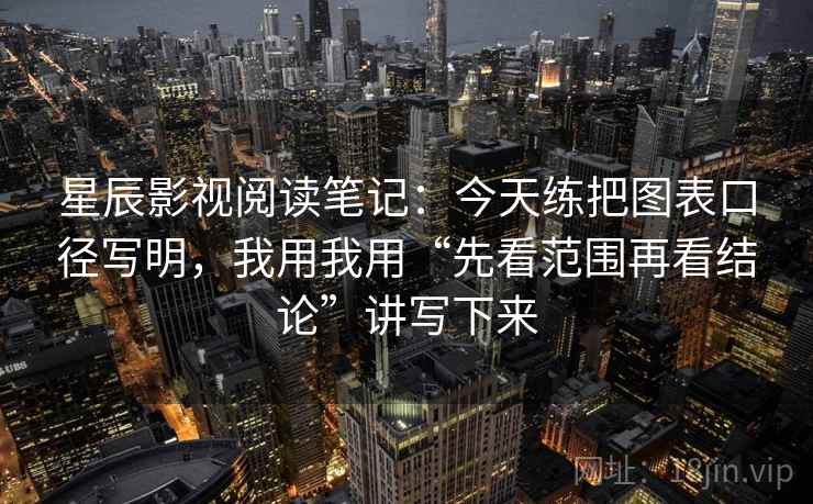 星辰影视阅读笔记:今天练把图表口径写明,我用我用“先看范围再看结论”讲写下来 星辰影视阅读笔记:今天练把图表口径写明,我用我用“先看范围再看结论”讲写下来