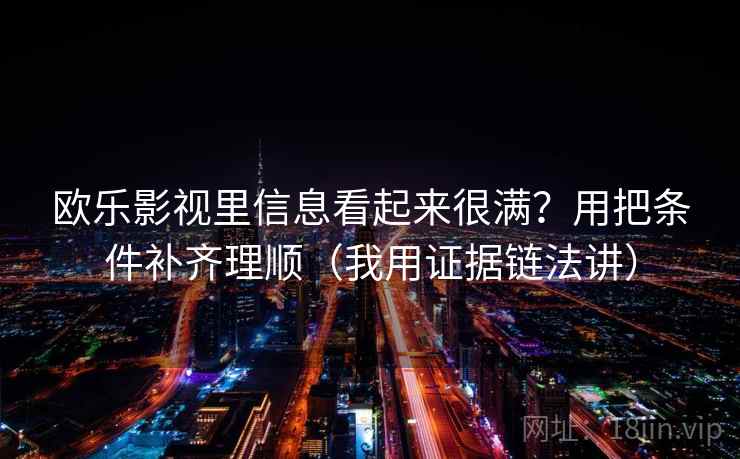 欧乐影视里信息看起来很满？用把条件补齐理顺（我用证据链法讲）