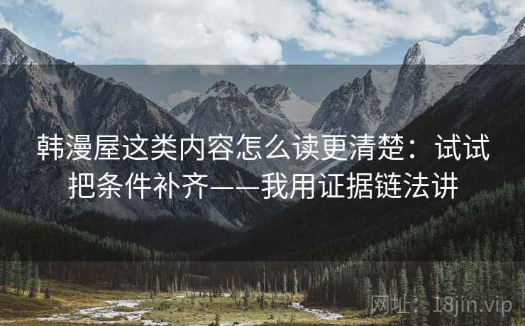 韩漫屋这类内容怎么读更清楚:试试把条件补齐——我用证据链法讲 韩漫屋这类内容怎么读更清楚:试试把条件补齐——我用证据链法讲