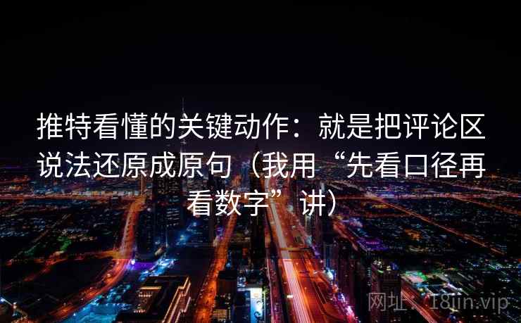 推特看懂的关键动作:就是把评论区说法还原成原句(我用“先看口径再看数字”讲) 推特看懂的关键动作:就是把评论区说法还原成原句(我用“先看口径再看数字”讲)