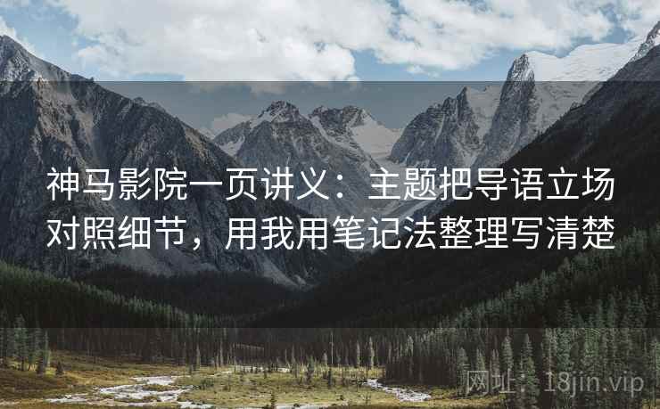 神马影院一页讲义：主题把导语立场对照细节，用我用笔记法整理写清楚