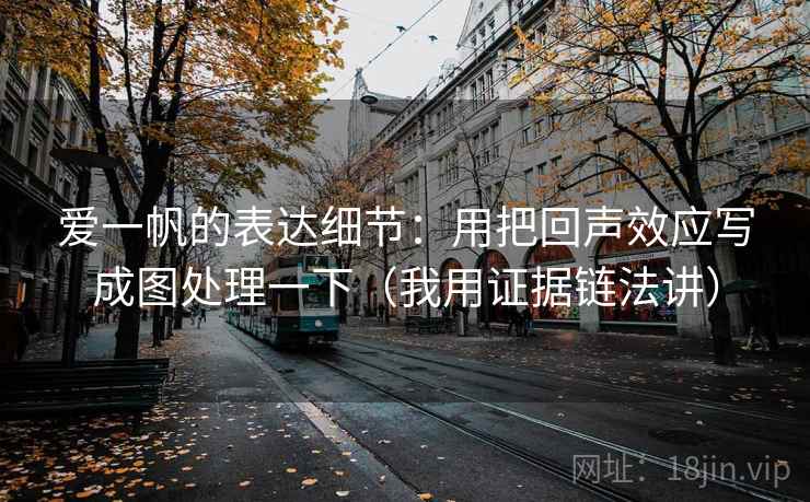 爱一帆的表达细节:用把回声效应写成图处理一下(我用证据链法讲) 爱一帆的表达细节:用把回声效应写成图处理一下(我用证据链法讲)