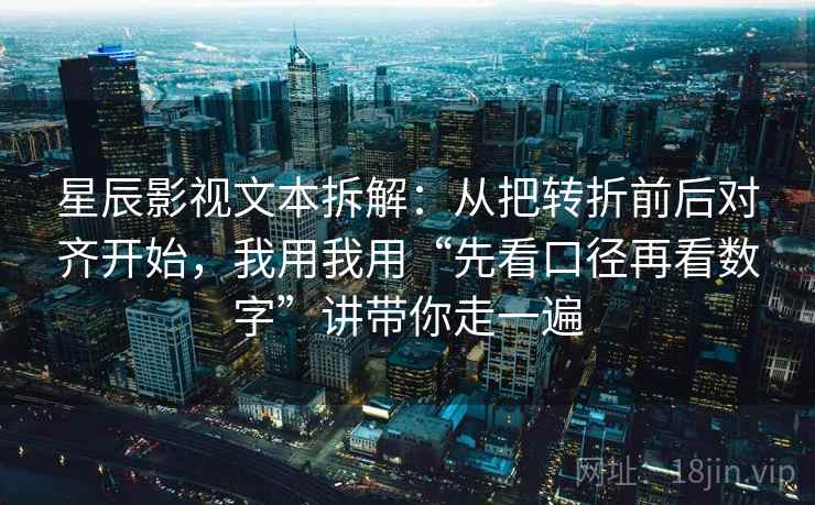 星辰影视文本拆解:从把转折前后对齐开始,我用我用“先看口径再看数字”讲带你走一遍 星辰影视文本拆解:从把转折前后对齐开始,我用我用“先看口径再看数字”讲带你走一遍