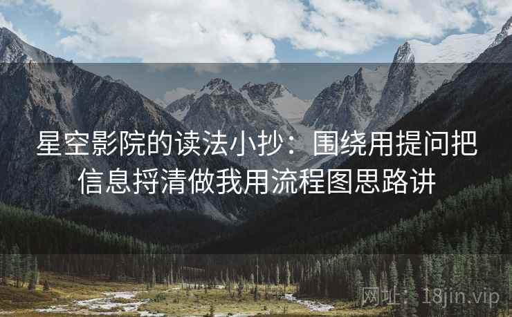 星空影院的读法小抄：围绕用提问把信息捋清做我用流程图思路讲