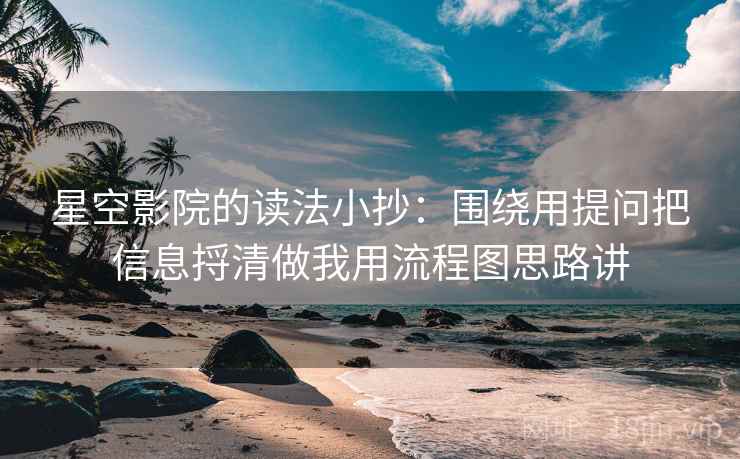 星空影院的读法小抄:围绕用提问把信息捋清做我用流程图思路讲 星空影院的读法小抄:围绕用提问把信息捋清做我用流程图思路讲
