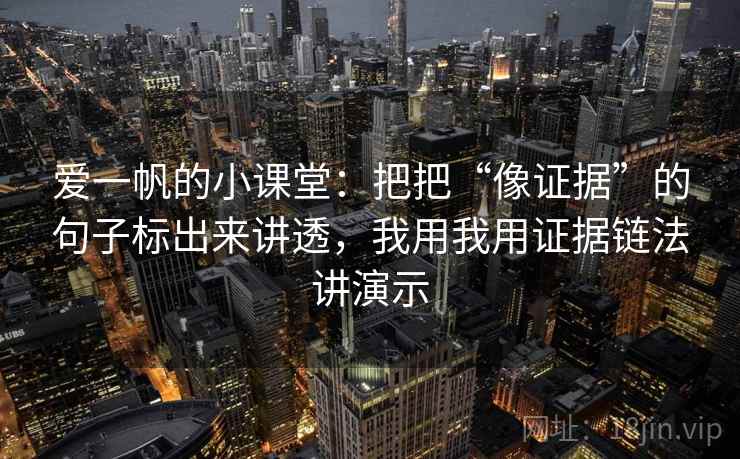爱一帆的小课堂：把把“像证据”的句子标出来讲透，我用我用证据链法讲演示
